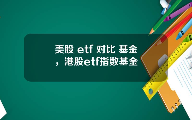 美股 etf 对比 基金，港股etf指数基金